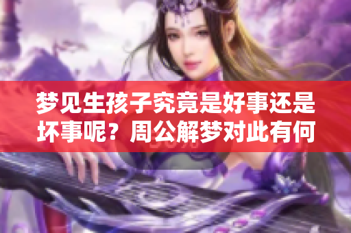 梦见生孩子究竟是好事还是坏事呢？周公解梦对此有何解读呢？