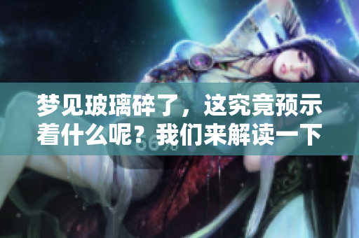 梦见玻璃碎了，这究竟预示着什么呢？我们来解读一下这个梦境背后的含义。