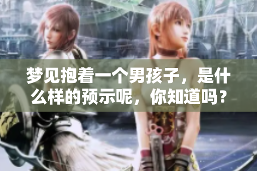 梦见抱着一个男孩子，是什么样的预示呢，你知道吗？