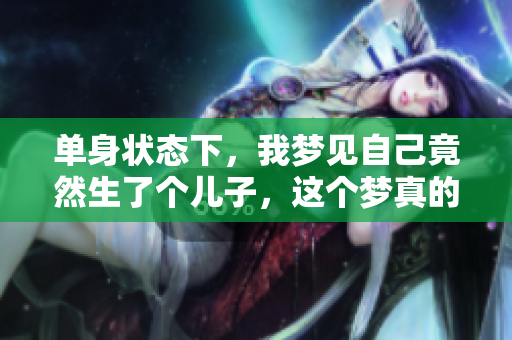 单身状态下，我梦见自己竟然生了个儿子，这个梦真的很特殊