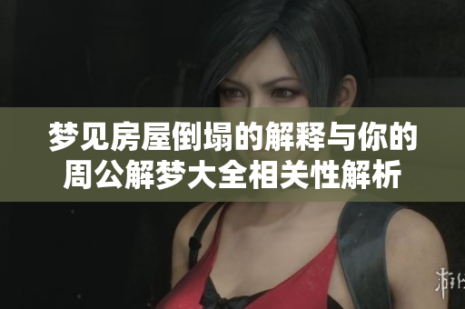 梦见房屋倒塌的解释与你的周公解梦大全相关性解析