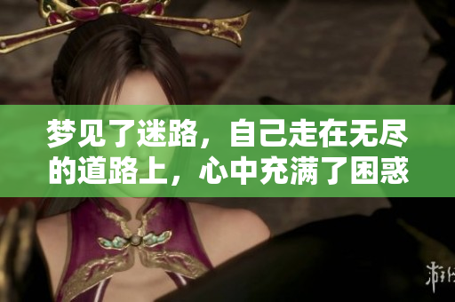 梦见了迷路，自己走在无尽的道路上，心中充满了困惑与不安。