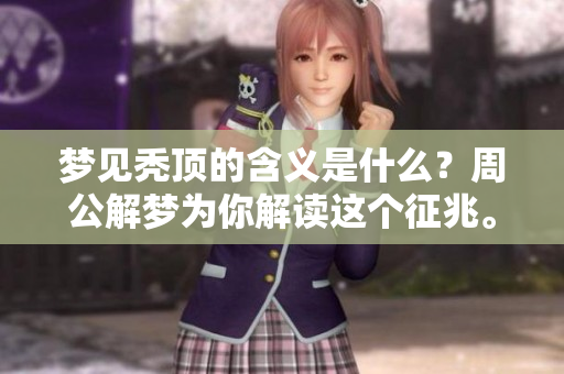 梦见秃顶的含义是什么？周公解梦为你解读这个征兆。