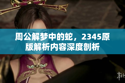 周公解梦中的蛇，2345原版解析内容深度剖析