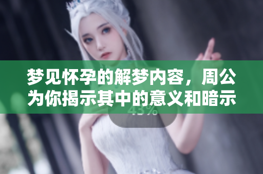 梦见怀孕的解梦内容，周公为你揭示其中的意义和暗示