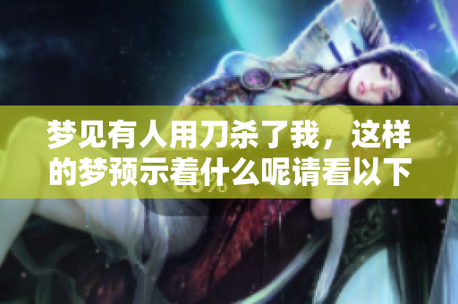 梦见有人用刀杀了我，这样的梦预示着什么呢请看以下解析