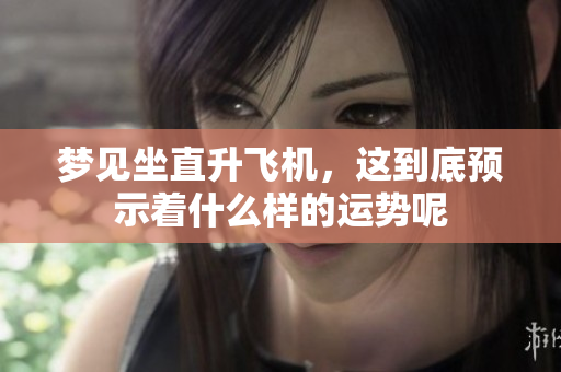 梦见坐直升飞机，这到底预示着什么样的运势呢
