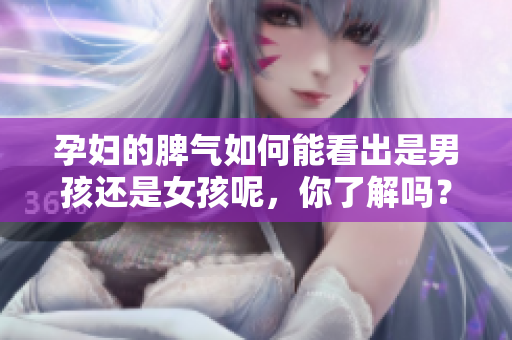 孕妇的脾气如何能看出是男孩还是女孩呢，你了解吗？