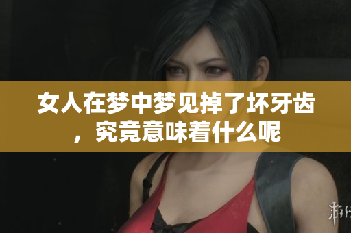 女人在梦中梦见掉了坏牙齿，究竟意味着什么呢
