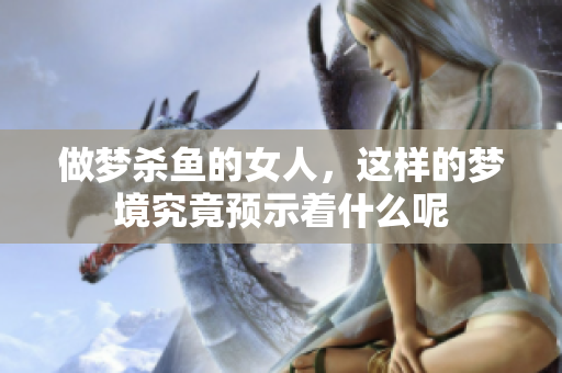 做梦杀鱼的女人，这样的梦境究竟预示着什么呢