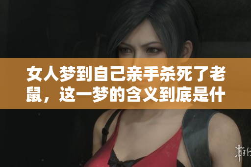 女人梦到自己亲手杀死了老鼠，这一梦的含义到底是什么呢
