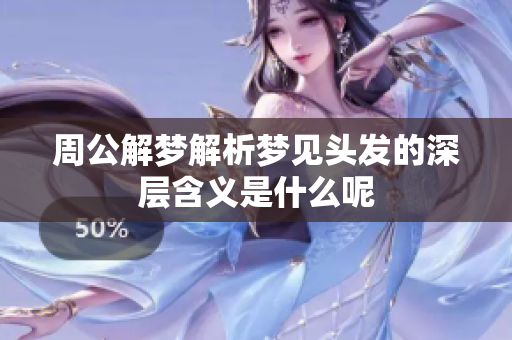 周公解梦解析梦见头发的深层含义是什么呢