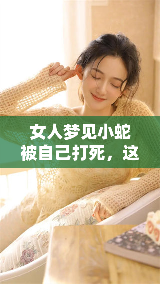 女人梦见小蛇被自己打死，这个梦境究竟代表了什么呢