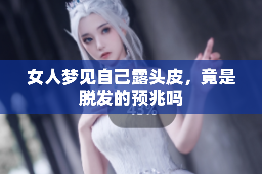 女人梦见自己露头皮，竟是脱发的预兆吗