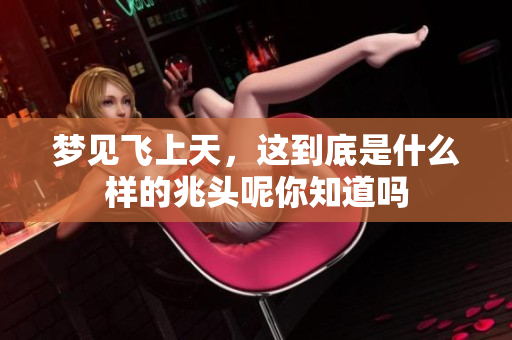 梦见飞上天，这到底是什么样的兆头呢你知道吗