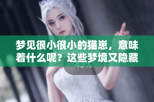 梦见很小很小的猫崽，意味着什么呢？这些梦境又隐藏着怎样的秘密？