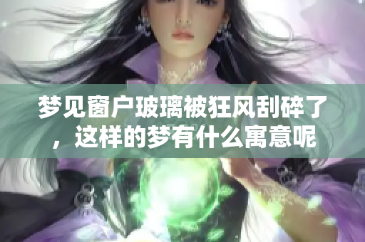 梦见窗户玻璃被狂风刮碎了，这样的梦有什么寓意呢