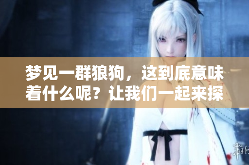 梦见一群狼狗，这到底意味着什么呢？让我们一起来探索一下吧！