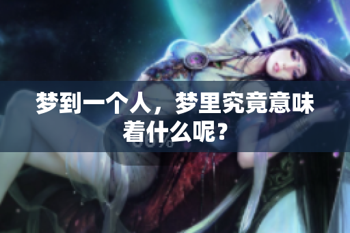 梦到一个人，梦里究竟意味着什么呢？