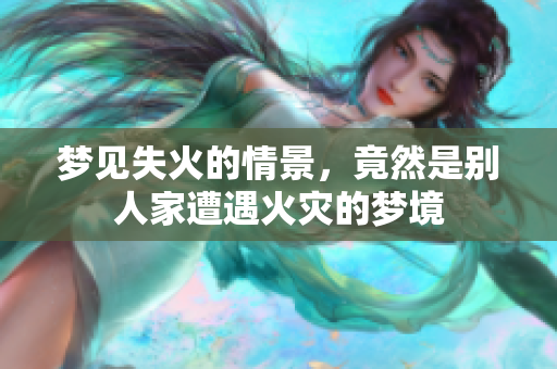梦见失火的情景，竟然是别人家遭遇火灾的梦境