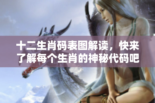 十二生肖码表图解读，快来了解每个生肖的神秘代码吧