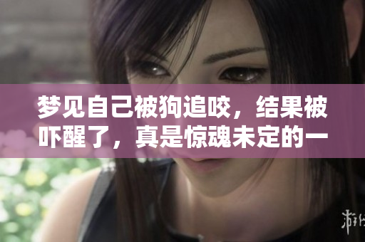 梦见自己被狗追咬，结果被吓醒了，真是惊魂未定的一夜