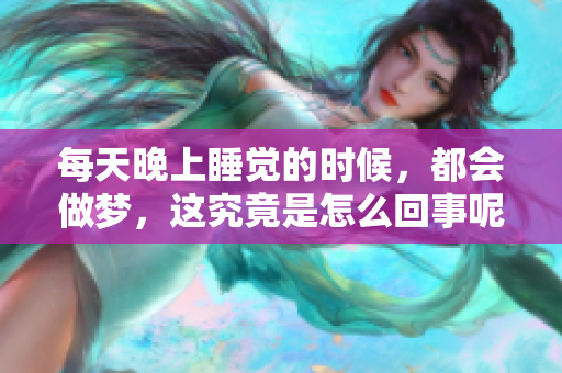 每天晚上睡觉的时候，都会做梦，这究竟是怎么回事呢？