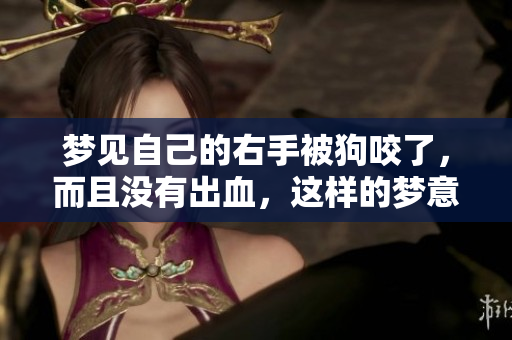 梦见自己的右手被狗咬了，而且没有出血，这样的梦意味着什么呢