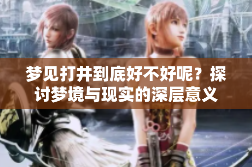 梦见打井到底好不好呢？探讨梦境与现实的深层意义