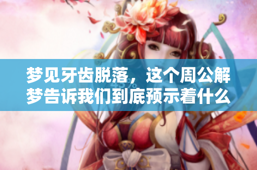 梦见牙齿脱落，这个周公解梦告诉我们到底预示着什么呢