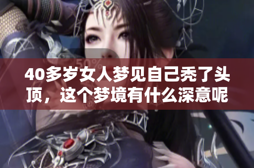 40多岁女人梦见自己秃了头顶，这个梦境有什么深意呢