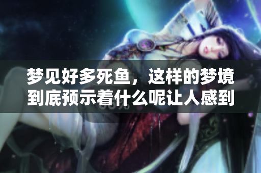 梦见好多死鱼，这样的梦境到底预示着什么呢让人感到好奇