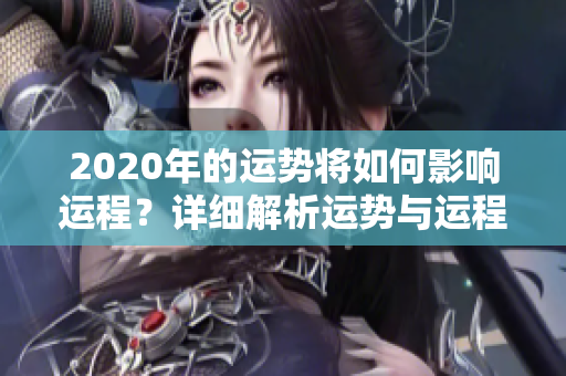 2020年的运势将如何影响运程？详细解析运势与运程的关系