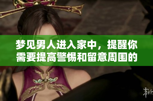 梦见男人进入家中，提醒你需要提高警惕和留意周围的人事变化