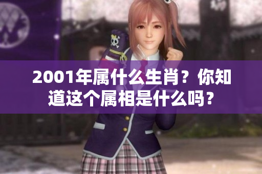 2001年属什么生肖？你知道这个属相是什么吗？