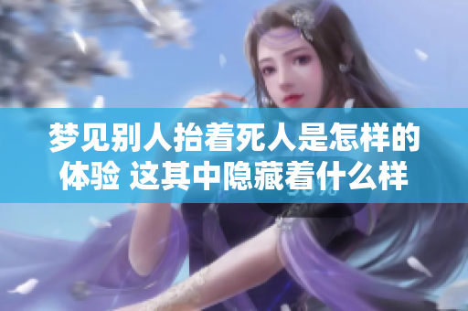 梦见别人抬着死人是怎样的体验 这其中隐藏着什么样的寓意呢