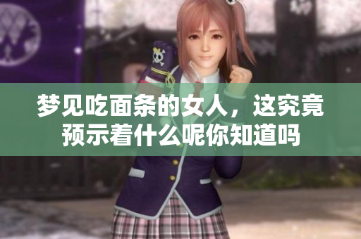 梦见吃面条的女人，这究竟预示着什么呢你知道吗
