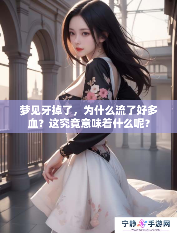 梦见牙掉了，为什么流了好多血？这究竟意味着什么呢？
