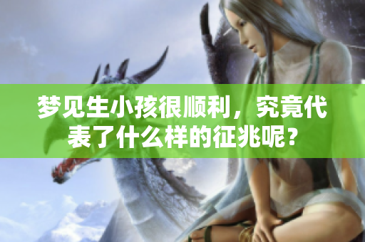 梦见生小孩很顺利，究竟代表了什么样的征兆呢？