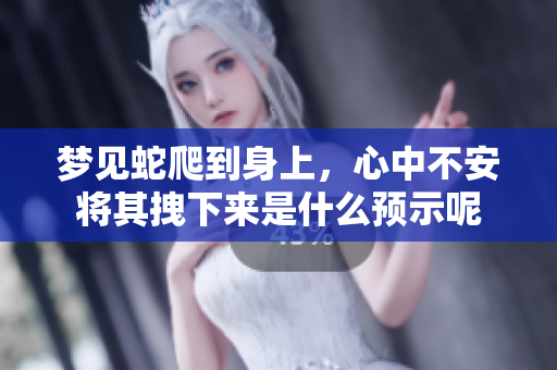 梦见蛇爬到身上，心中不安将其拽下来是什么预示呢