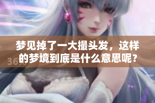 梦见掉了一大撮头发，这样的梦境到底是什么意思呢？