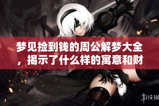 梦见捡到钱的周公解梦大全，揭示了什么样的寓意和财运呢