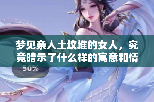 梦见亲人土坟堆的女人，究竟暗示了什么样的寓意和情感呢