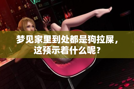 梦见家里到处都是狗拉屎，这预示着什么呢？