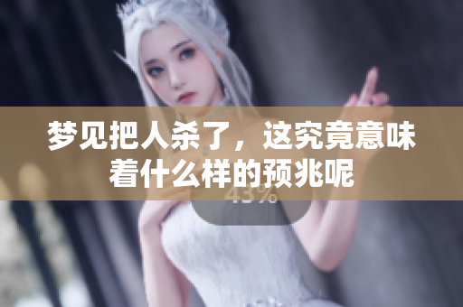 梦见把人杀了，这究竟意味着什么样的预兆呢