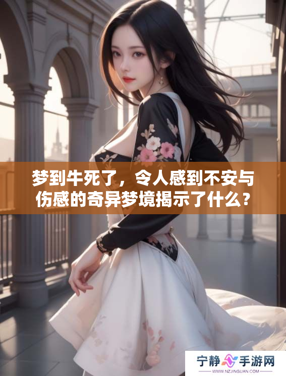 梦到牛死了，令人感到不安与伤感的奇异梦境揭示了什么？