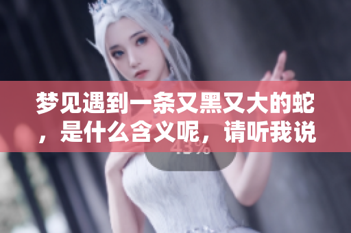 梦见遇到一条又黑又大的蛇，是什么含义呢，请听我说说。