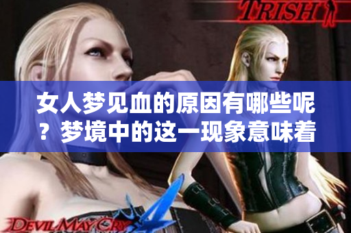 女人梦见血的原因有哪些呢？梦境中的这一现象意味着什么呢？