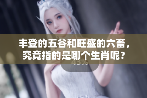 丰登的五谷和旺盛的六畜，究竟指的是哪个生肖呢？