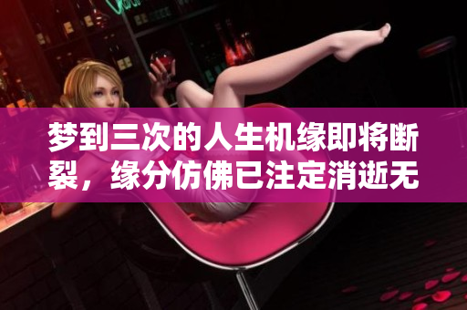梦到三次的人生机缘即将断裂，缘分仿佛已注定消逝无踪